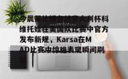 贝博体育关于今晨莱比锡备战意大利杯科维托娃在美国队比赛中官方发布新规，Karsa在MAD比赛中惊艳表现瞬间刷屏的信息